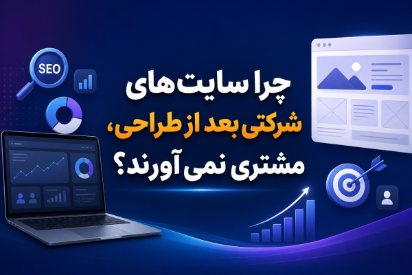 چرا سایت‌های شرکتی بعد از طراحی، مشتری نمی‌آورند؟